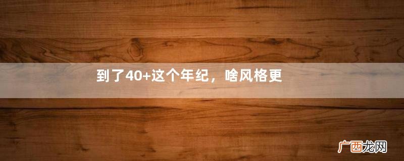 到了40+这个年纪，啥风格更适合你？来借鉴日系博主穿搭术更出众