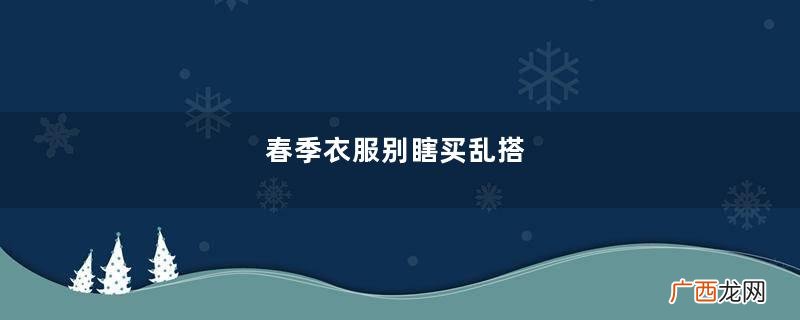 春季衣服别瞎买乱搭，今年流行半身裙、阔腿裤、连衣裙，直接照搬