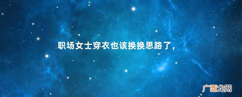 职场女士穿衣也该换换思路了，跟着时尚博主穿，气质高级又优雅