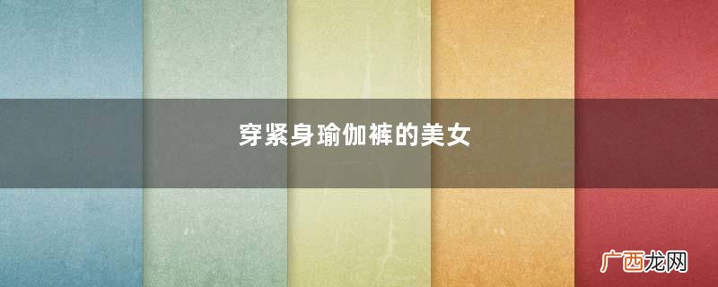 穿紧身瑜伽裤的美女，确实有骄傲的资本，性感曲线就是要秀出来