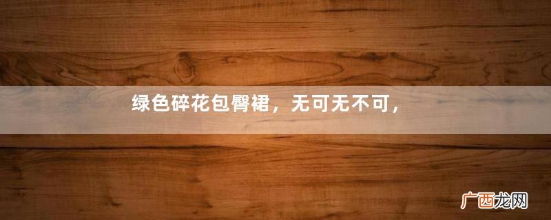 绿色碎花包臀裙，无可无不可，心怀恬淡如流水行云！！