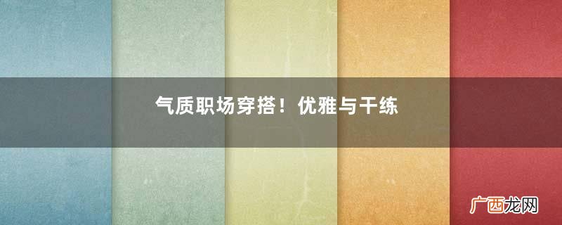 气质职场穿搭！优雅与干练