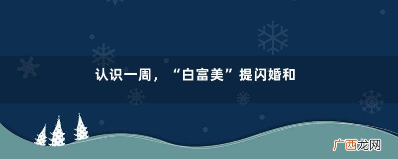 认识一周，“白富美”提闪婚和21万彩礼，隐瞒2次婚史：我有苦衷