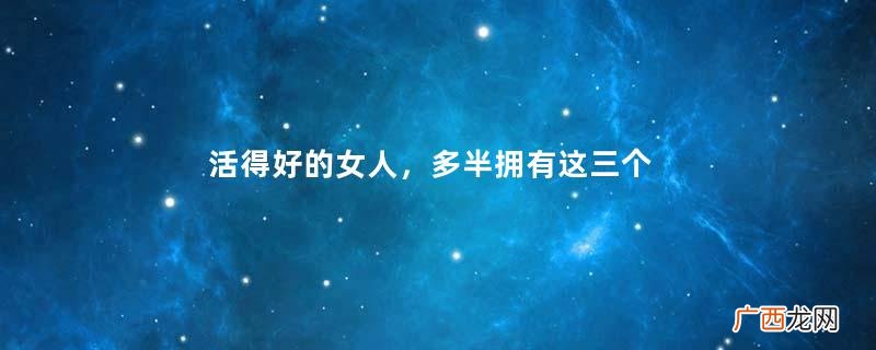 活得好的女人，多半拥有这三个特质