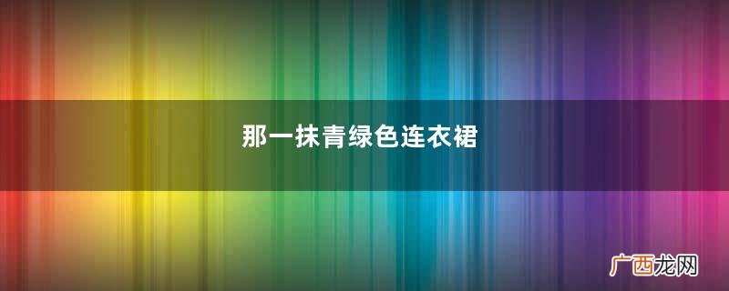 那一抹青绿色连衣裙，搭配肉丝高跟，亭亭玉立的娇美姑娘！