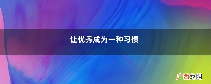 让优秀成为一种习惯，这5件小事，把女人的优雅渗到骨子里