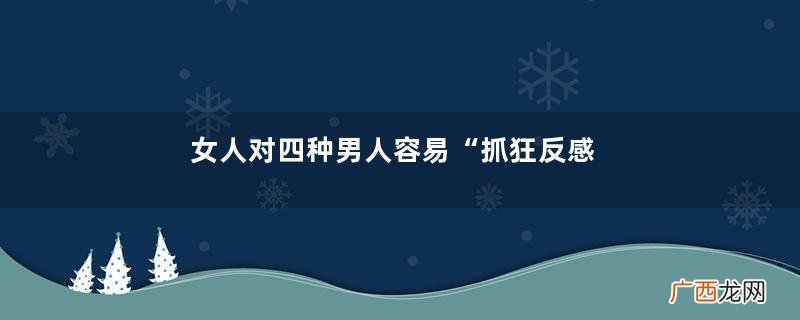 女人对四种男人容易“抓狂反感”,尤其是第一种,令人无法接受