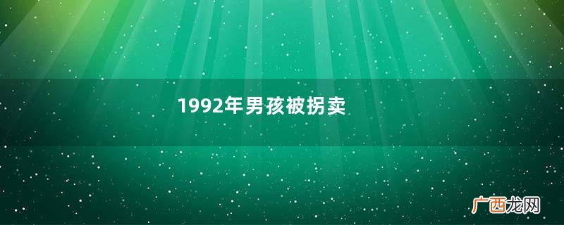 1992年男孩被拐卖，21年后跪别养父一家，养父：没良心的家伙