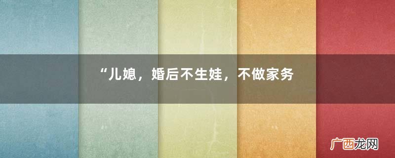 “儿媳，婚后不生娃，不做家务，凭啥独占房产证”“凭我工资高”