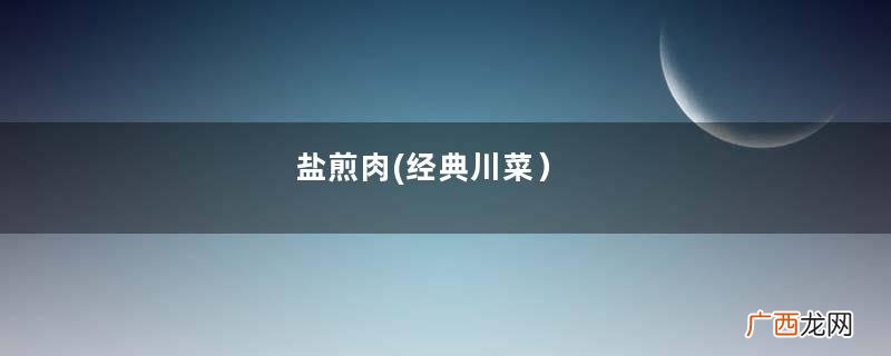 盐煎肉(经典川菜）