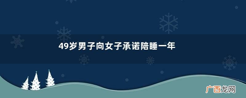49岁男子向女子承诺陪睡一年给10万反悔,女子告上法院判决:快付钱