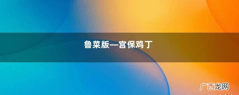 鲁菜版—宫保鸡丁