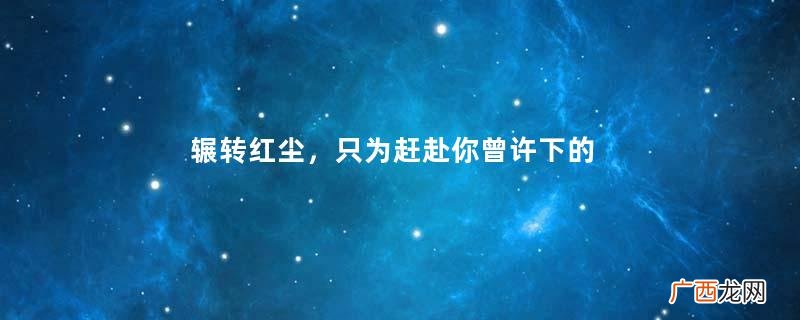 辗转红尘，只为赶赴你曾许下的一世繁华