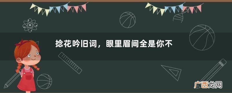 捻花吟旧词，眼里眉间全是你不解的殇