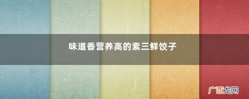 味道香营养高的素三鲜饺子