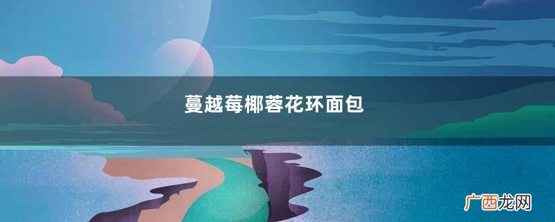 蔓越莓椰蓉花环面包