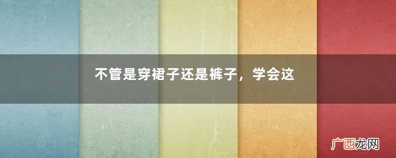 不管是穿裙子还是裤子，学会这3个搭配技巧，让你美一整个夏天
