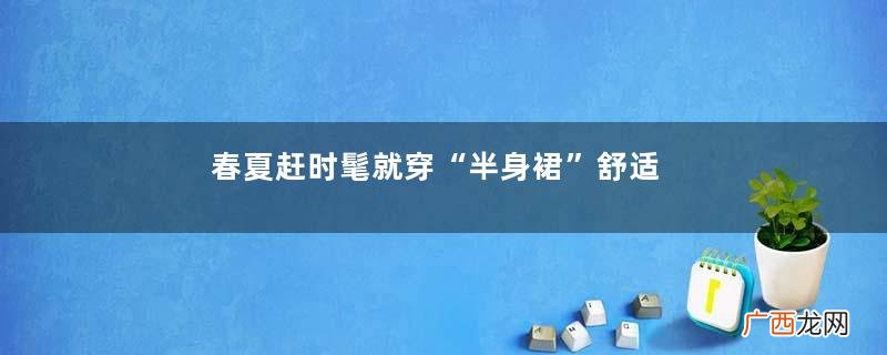 春夏赶时髦就穿“半身裙”舒适又好看