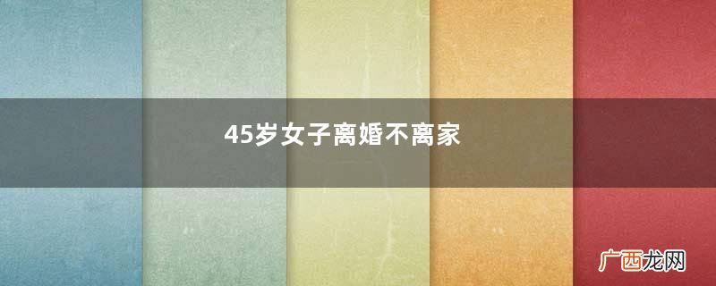 45岁女子离婚不离家，前夫要求同房被拒，前夫：不比你自己解决强