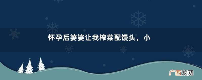 怀孕后婆婆让我榨菜配馒头，小叔子来家看望，看到饭菜我把桌掀了