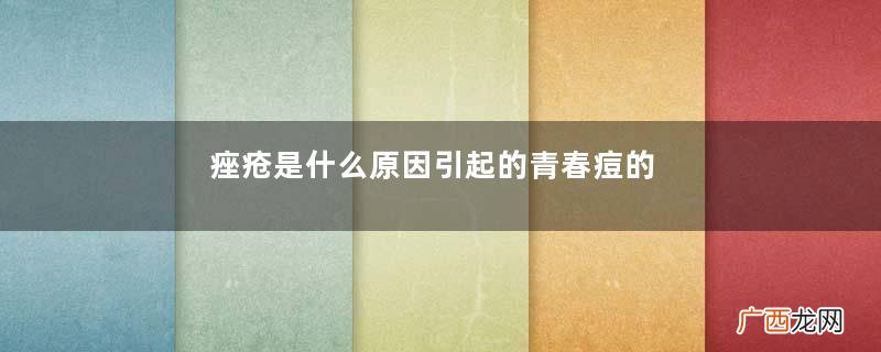 痤疮是什么原因引起的青春痘的起因