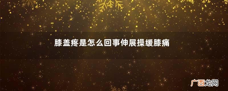 膝盖疼是怎么回事伸展操缓膝痛
