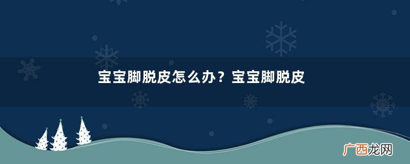 宝宝脚脱皮怎么办？宝宝脚脱皮如何治疗？