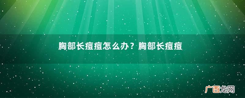 胸部长痘痘怎么办？胸部长痘痘需要注意什么？