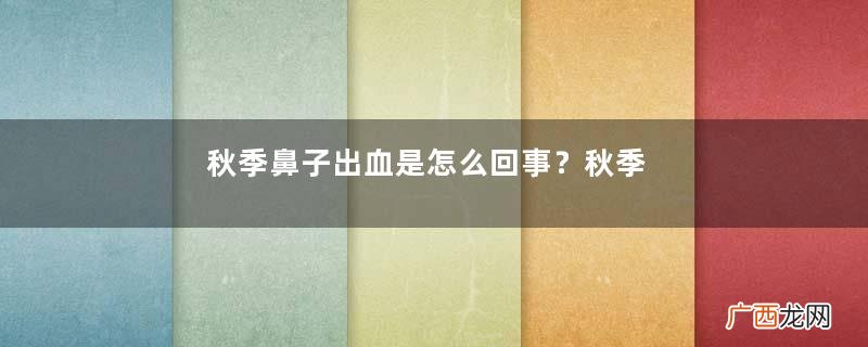 秋季鼻子出血是怎么回事？秋季鼻子出血怎么办？