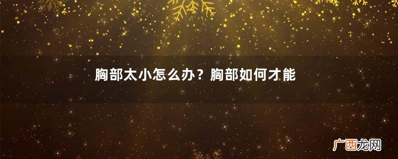 胸部太小怎么办？胸部如何才能变大？