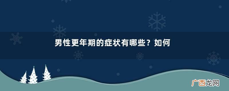 男性更年期的症状有哪些？如何知道是否属于男性更年期？