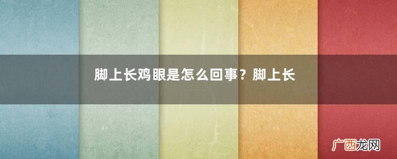 脚上长鸡眼是怎么回事？脚上长鸡眼是怎么办？