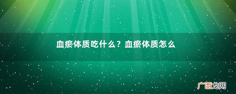 血瘀体质吃什么？血瘀体质怎么调理？