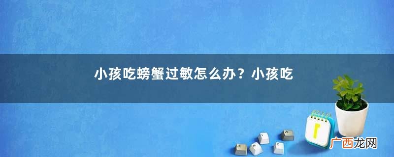 小孩吃螃蟹过敏怎么办？小孩吃螃蟹过敏症状