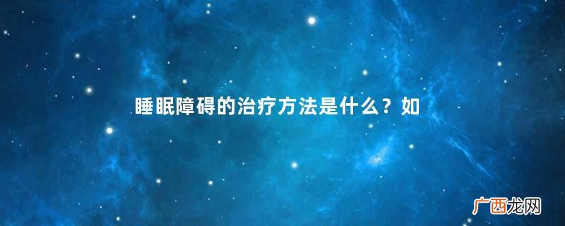 睡眠障碍的治疗方法是什么?如何预防睡眠障碍?