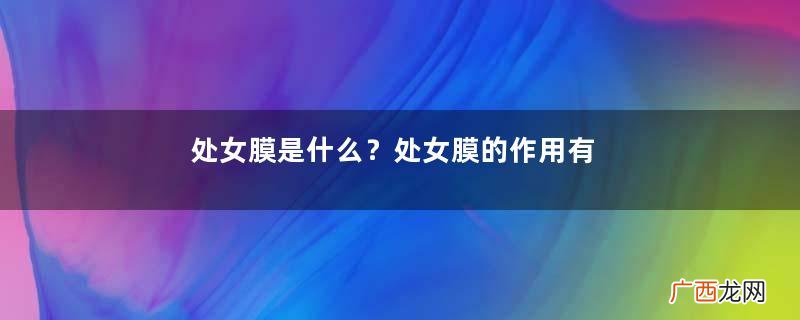处女膜是什么？处女膜的作用有哪些？