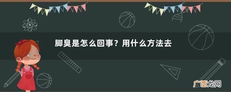 脚臭是怎么回事?用什么方法去除脚臭?