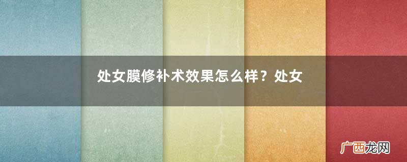 处女膜修补术效果怎么样?处女膜修复手术有风险吗?