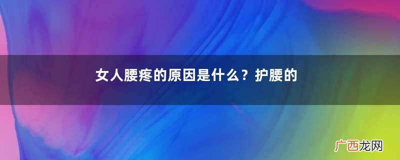 女人腰疼的原因是什么？护腰的方法有哪些？