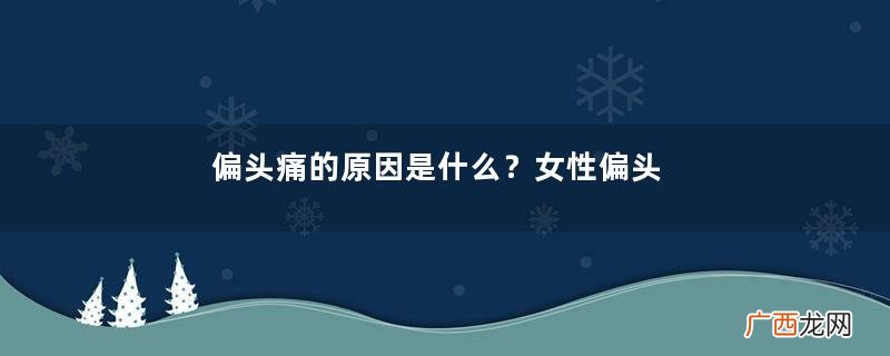 偏头痛的原因是什么？女性偏头痛的症状有哪些？