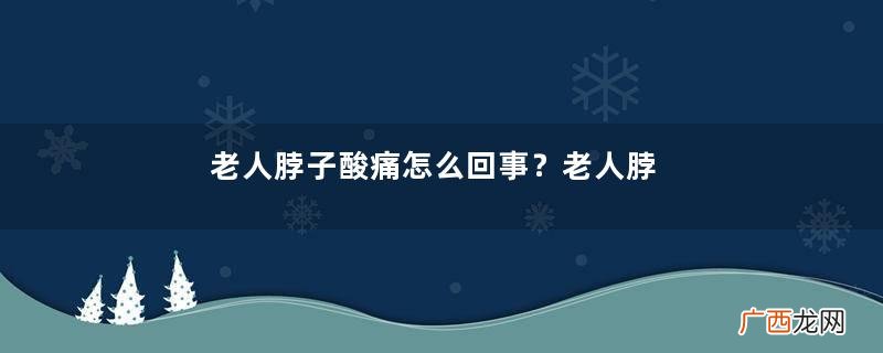 老人脖子酸痛怎么回事？老人脖子酸痛怎么办？