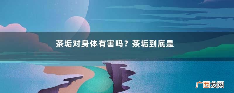 茶垢对身体有害吗？茶垢到底是养生还是危害健康？