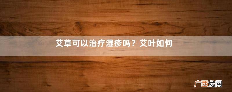 艾草可以治疗湿疹吗？艾叶如何治疗湿疹？