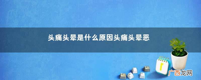 头痛头晕是什么原因头痛头晕恶心想吐是怎么回事