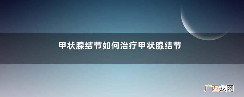 甲状腺结节如何治疗甲状腺结节的症状