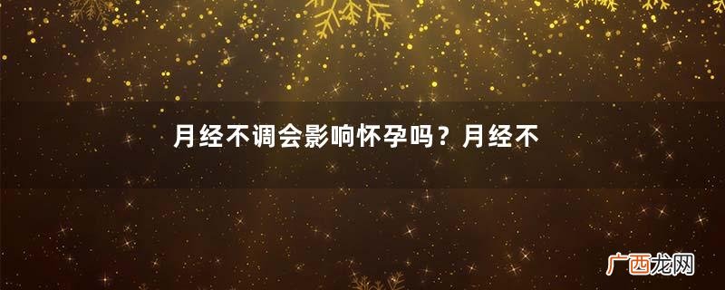 月经不调会影响怀孕吗？月经不调会不会影响怀孕