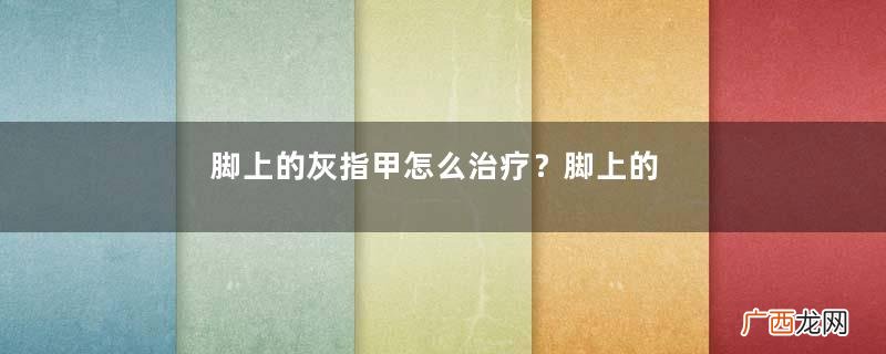 脚上的灰指甲怎么治疗？脚上的灰指甲的治疗方法