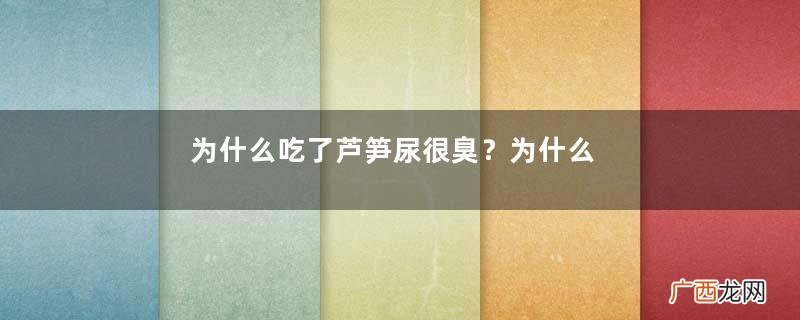 为什么吃了芦笋尿很臭?为什么吃芦笋有味道?