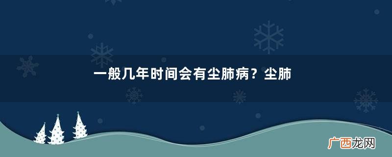 一般几年时间会有尘肺病？尘肺病的早期症状