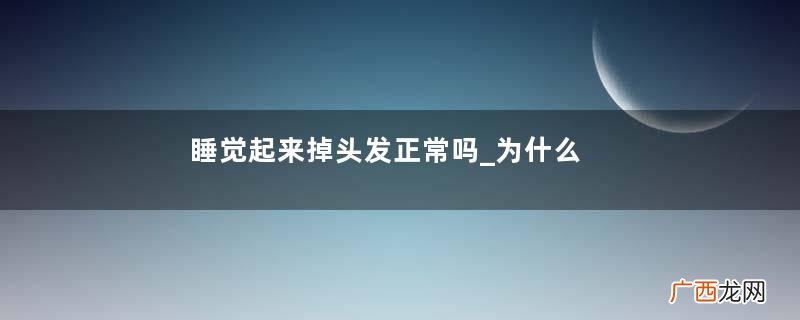 睡觉起来掉头发正常吗_为什么睡觉起来掉头发